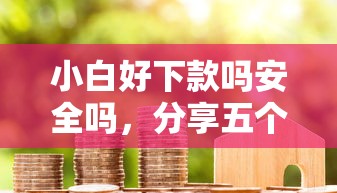 小白好下款吗安全吗，分享五个小米贷款平台