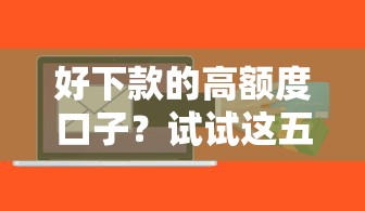 好下款的高额度口子？试试这五个有没有什么软件征信黑了可以贷款