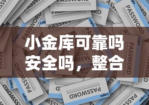 小金库可靠吗安全吗，整合五个超级花户下款的口子