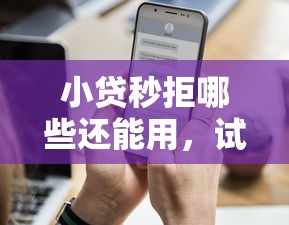 小贷秒拒哪些还能用,试试这5个网贷平台比较容易通过 小贷秒拒哪些还能用,试试这5个网贷平台比较容易通过