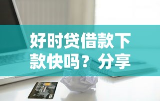 好时贷借款下款快吗？分享五个信用不好哪几个平台可以借钱