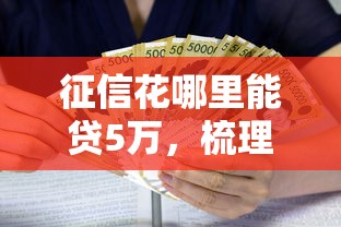 征信花哪里能贷5万，梳理五个黑户可快速办理小额贷款业务的平台