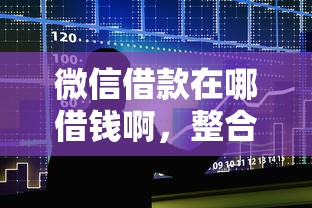 微信借款在哪借钱啊，整合五个现在借款平台好借钱