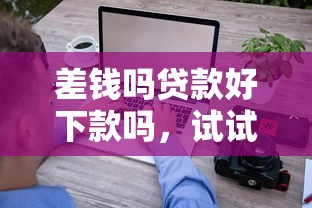差钱吗贷款好下款吗，试试这五个平台借钱还不起怎么办
