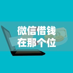 微信借钱在那个位置？推荐五个网贷平台电话
