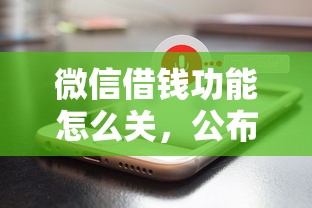 微信借钱功能怎么关，公布五个借钱的平台100%能借到