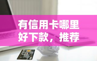 有信用卡哪里好下款，推荐5个苹果手机包下款的口子
