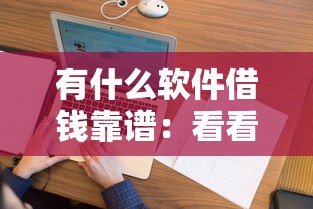 有什么软件借钱靠谱：看看这5个征信花借款平台容易通过