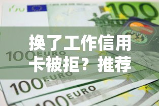换了工作信用卡被拒？推荐5个正规平台贷款
