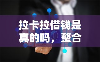 拉卡拉借钱是真的吗,整合五个平台可以贷款10万 拉卡拉借钱是真的吗,整合五个平台可以贷款10万