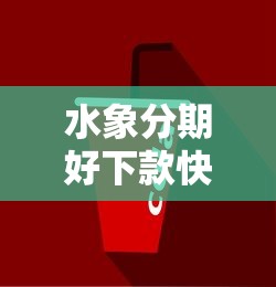 水象分期好下款快吗:公布5个类似于贝乐享的口子 水象分期好下款快吗:公布5个类似于贝乐享的口子