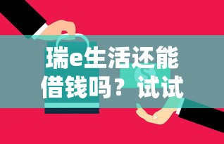 瑞e生活还能借钱吗？试试这5个最快贷款平台