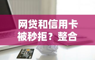 网贷和信用卡被秒拒？整合五个17岁小额贷款平台