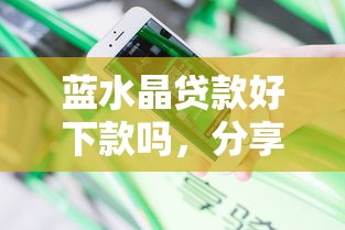 蓝水晶贷款好下款吗，分享五个花户必下款的口子