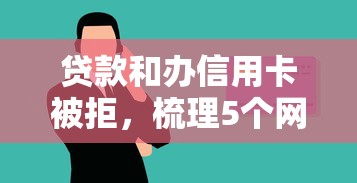 贷款和办信用卡被拒，梳理5个网贷好过的平台