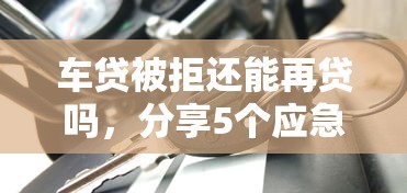 车贷被拒还能再贷吗，分享5个应急贷款平台