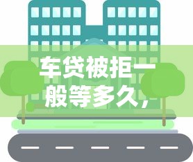 车贷被拒一般等多久，罗列5个芝麻信用贷款平台