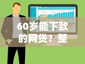 60岁能下款的网贷？整合五个不看黑户下款的软件
