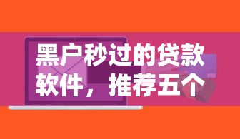黑户秒过的贷款软件，推荐五个逾期必下款的软件