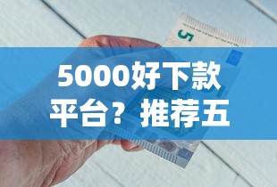 5000好下款平台？推荐五个借钱平台100%通过