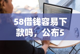 58借钱容易下款吗，公布5个不看负债的长期网贷软件