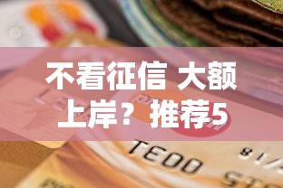 不看征信 大额上岸？推荐5个当前逾期借钱100%能借到平台