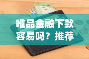 唯品金融下款容易吗？推荐五个征信瑕疵也能借网贷轻松下款的app