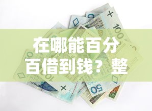在哪能百分百借到钱？整合5个黑户可以做大额贷款平台