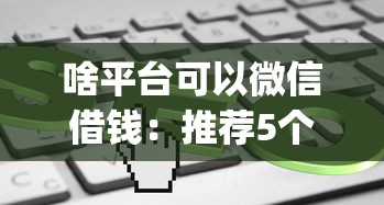 啥平台可以微信借钱:推荐5个公积金借钱app 啥平台可以微信借钱:推荐5个公积金借钱app