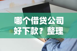 哪个借贷公司好下款？整理5个有什么好借钱的平台