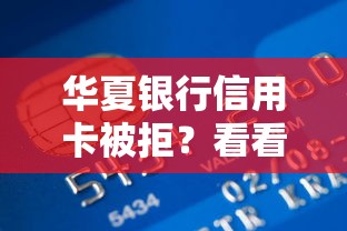 华夏银行信用卡被拒？看看这五个能下款的平台