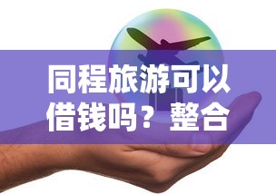 同程旅游可以借钱吗？整合五个平安网贷平台