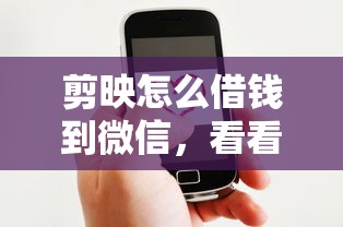 剪映怎么借钱到微信，看看这5个好口子
