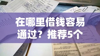在哪里借钱容易通过？推荐5个不看信用一定能下款的贷款平台
