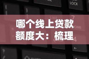 哪个线上贷款额度大：梳理5个哪些网贷平台正规