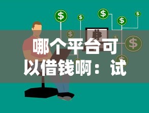 哪个平台可以借钱啊：试试这五个能借到钱的借款平台