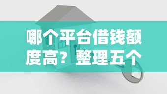 哪个平台借钱额度高？整理五个房产抵押贷款平台
