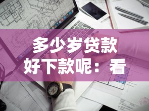 多少岁贷款好下款呢：看看这5个网贷最靠谱的平台