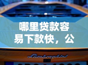 哪里贷款容易下款快，公布五个正规汽车抵押贷款平台