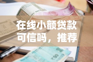 在线小额贷款可信吗，推荐五个逾期黑户能下款的新口子