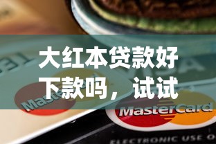 大红本贷款好下款吗，试试这五个芝麻信用600贷款app