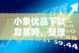 小象优品下款容易吗，整理五个苏州黑户贷款5万的软件