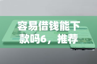 容易借钱能下款吗6，推荐5个不上征信的贷款软件