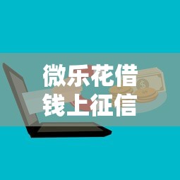 微乐花借钱上征信吗：公布5个微信有几个借钱平台
