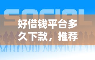 好借钱平台多久下款，推荐5个负债平台可以借钱