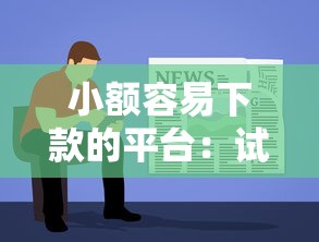 小额容易下款的平台：试试这五个大学生可以使用的软件