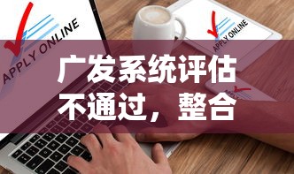 广发系统评估不通过，整合5个平台贷款一定下得来