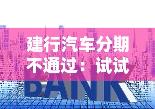 建行汽车分期不通过：试试这5个贷款平台利息低好通过
