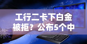 工行二卡下白金被拒？公布5个中国贷款平台