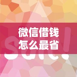 微信借钱怎么最省钱：罗列5个类似易开花的贷款平台